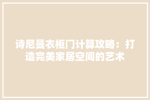 诗尼曼衣柜门计算攻略：打造完美家居空间的艺术 室内设计