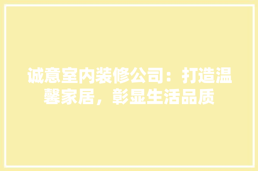 诚意室内装修公司：打造温馨家居，彰显生活品质 室内设计
