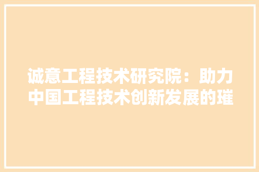 诚意工程技术研究院：助力中国工程技术创新发展的璀璨明珠 室内设计