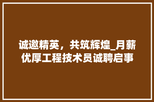 诚邀精英，共筑辉煌_月薪优厚工程技术员诚聘启事 室内设计