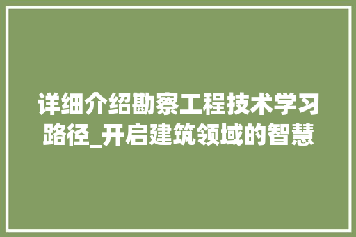 详细介绍勘察工程技术学习路径_开启建筑领域的智慧之旅