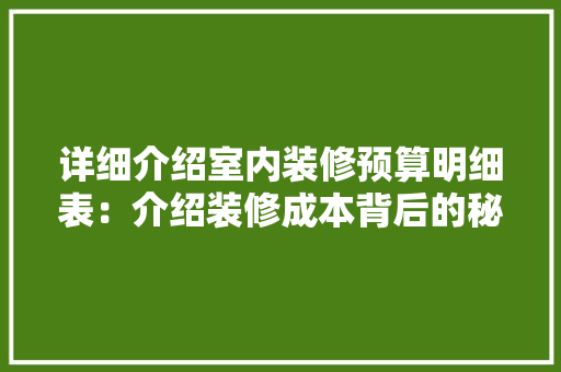 详细介绍室内装修预算明细表：介绍装修成本背后的秘密