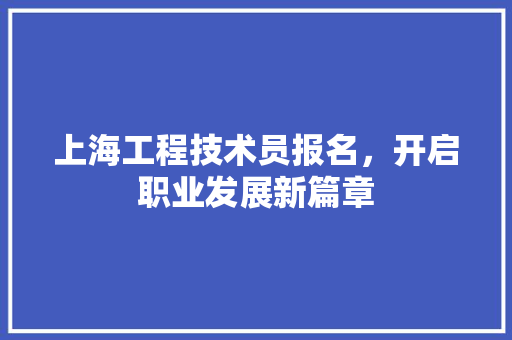 上海工程技术员报名，开启职业发展新篇章