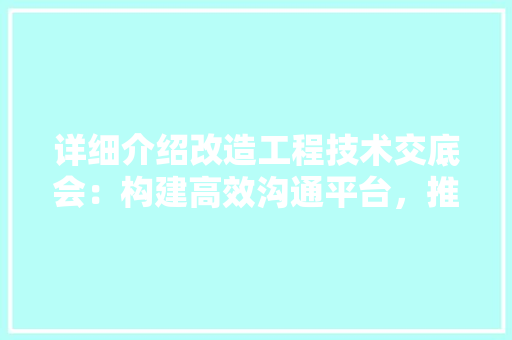 详细介绍改造工程技术交底会：构建高效沟通平台，推动项目顺利实施 室内设计