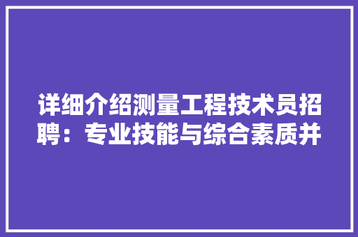详细介绍测量工程技术员招聘：专业技能与综合素质并重