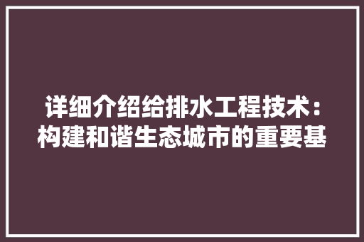 详细介绍给排水工程技术：构建和谐生态城市的重要基石