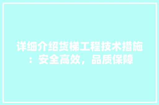详细介绍货梯工程技术措施：安全高效，品质保障 室内设计