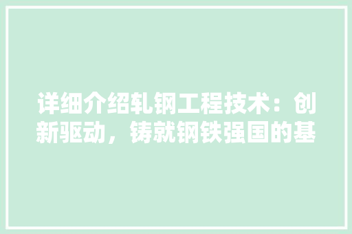 详细介绍轧钢工程技术：创新驱动，铸就钢铁强国的基石 室内设计