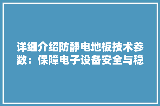 详细介绍防静电地板技术参数：保障电子设备安全与稳定 室内设计