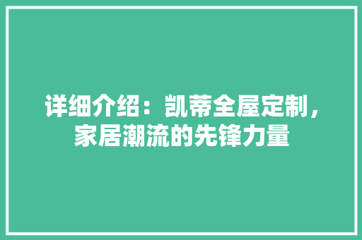 详细介绍：凯蒂全屋定制，家居潮流的先锋力量 室内设计