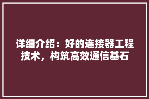 详细介绍：好的连接器工程技术，构筑高效通信基石 室内设计