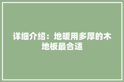 详细介绍：地暖用多厚的木地板最合适
