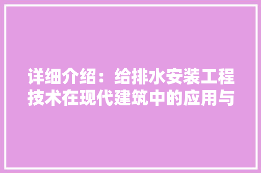 详细介绍：给排水安装工程技术在现代建筑中的应用与挑战