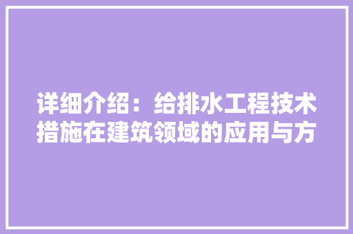 详细介绍：给排水工程技术措施在建筑领域的应用与方法