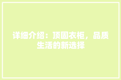 详细介绍：顶固衣柜，品质生活的新选择 室内设计