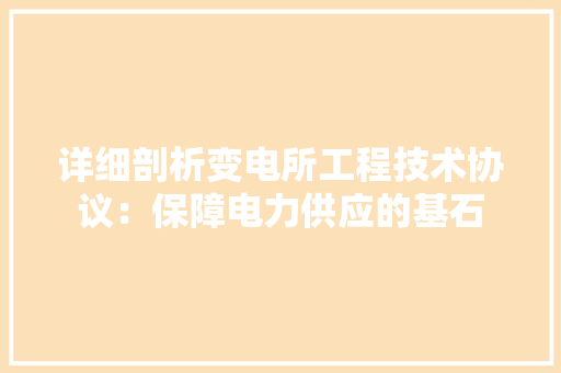 详细剖析变电所工程技术协议：保障电力供应的基石 室内设计