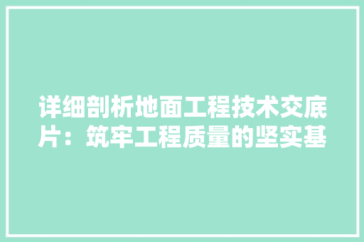 详细剖析地面工程技术交底片：筑牢工程质量的坚实基石 室内设计