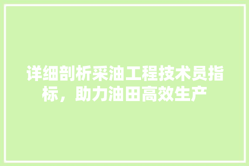 详细剖析采油工程技术员指标，助力油田高效生产 室内设计