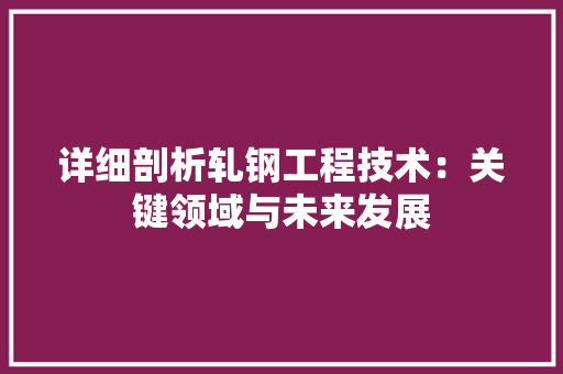 详细剖析轧钢工程技术：关键领域与未来发展 室内设计