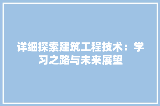 详细探索建筑工程技术：学习之路与未来展望 室内设计