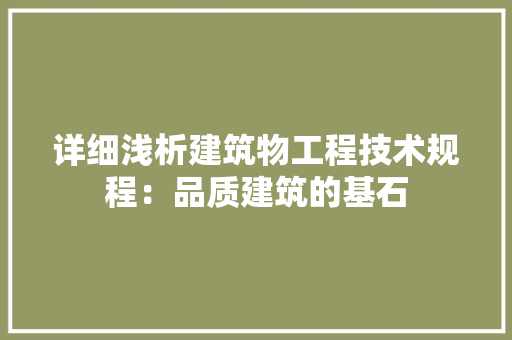 详细浅析建筑物工程技术规程：品质建筑的基石