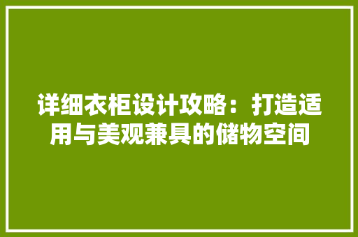 详细衣柜设计攻略：打造适用与美观兼具的储物空间 室内设计