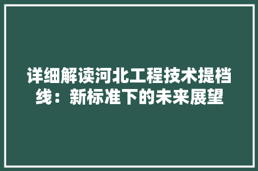 详细解读河北工程技术提档线：新标准下的未来展望 室内设计