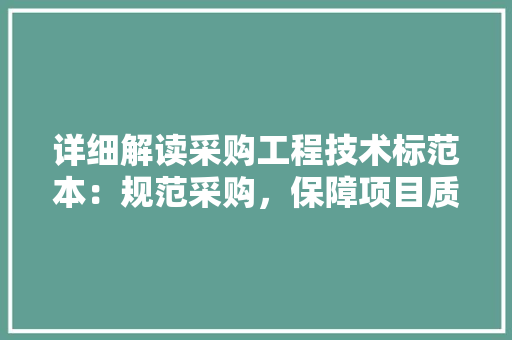 详细解读采购工程技术标范本：规范采购，保障项目质量