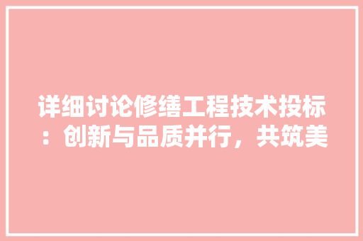 详细讨论修缮工程技术投标：创新与品质并行，共筑美好未来 室内设计