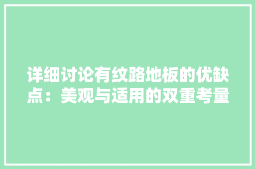 详细讨论有纹路地板的优缺点：美观与适用的双重考量