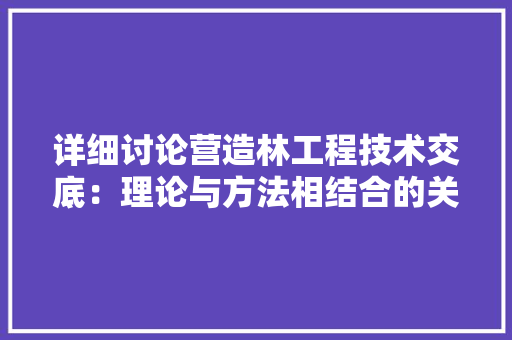 详细讨论营造林工程技术交底：理论与方法相结合的关键途径 室内设计