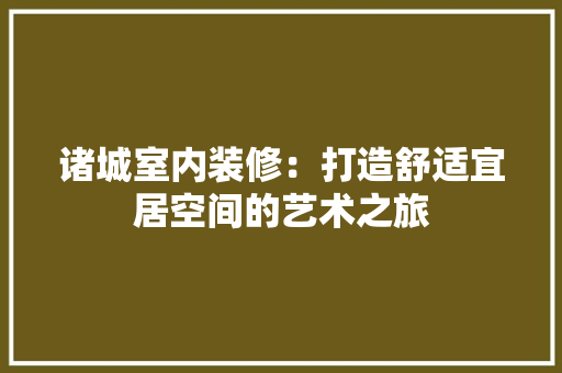 诸城室内装修：打造舒适宜居空间的艺术之旅