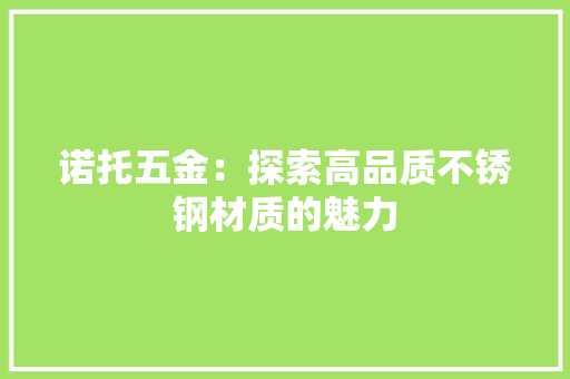 诺托五金：探索高品质不锈钢材质的魅力 室内设计