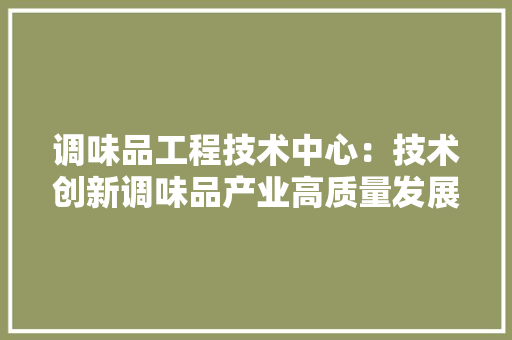 调味品工程技术中心：技术创新调味品产业高质量发展
