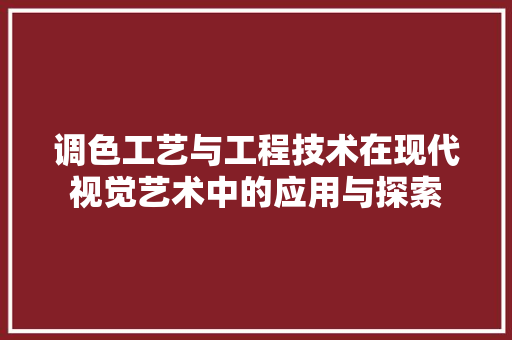 调色工艺与工程技术在现代视觉艺术中的应用与探索