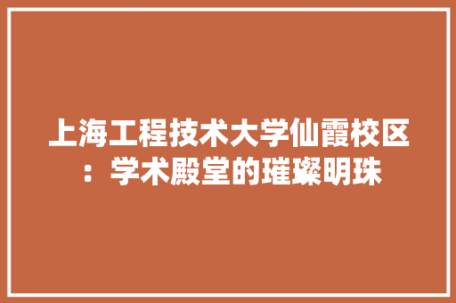 上海工程技术大学仙霞校区：学术殿堂的璀璨明珠 地板材料