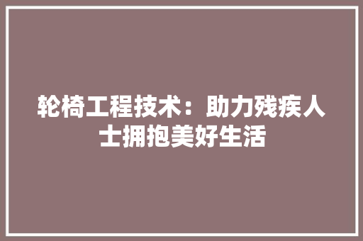 轮椅工程技术：助力残疾人士拥抱美好生活 室内设计