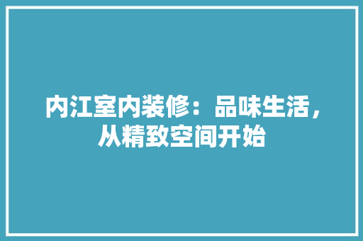 内江室内装修：品味生活，从精致空间开始 家居装修