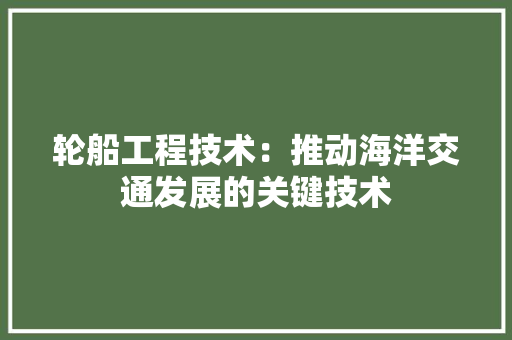 轮船工程技术：推动海洋交通发展的关键技术 室内设计