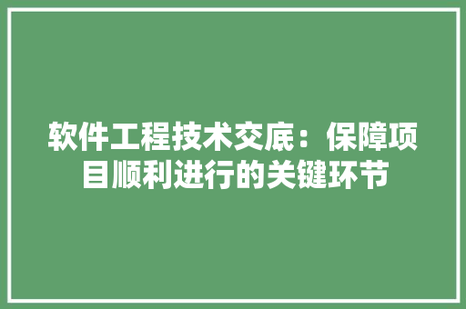 软件工程技术交底：保障项目顺利进行的关键环节