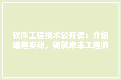 软件工程技术公开课：介绍编程奥秘，铸就未来工程师之路