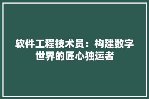 软件工程技术员：构建数字世界的匠心独运者 室内设计