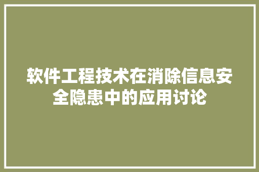 软件工程技术在消除信息安全隐患中的应用讨论