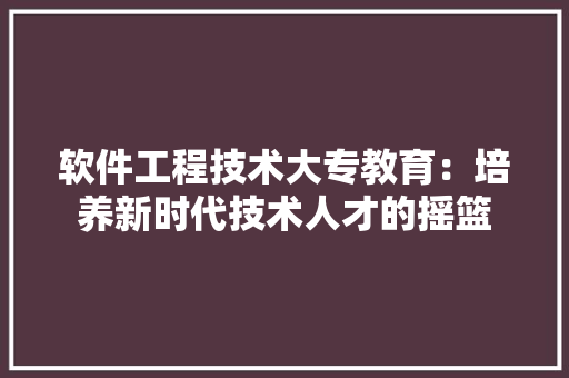 软件工程技术大专教育：培养新时代技术人才的摇篮 室内设计