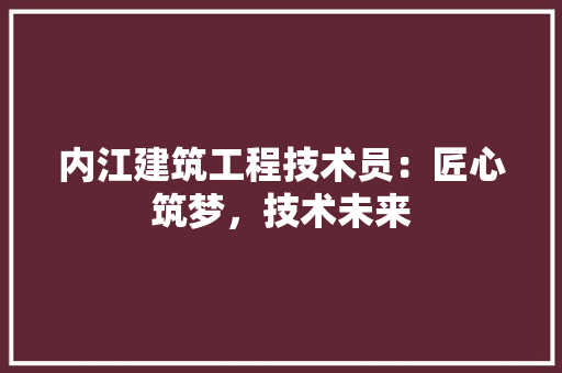 内江建筑工程技术员：匠心筑梦，技术未来