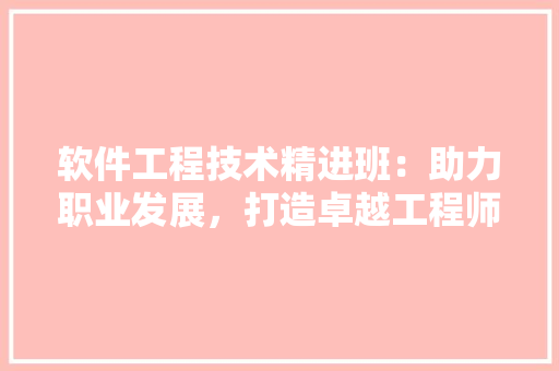 软件工程技术精进班：助力职业发展，打造卓越工程师 室内设计