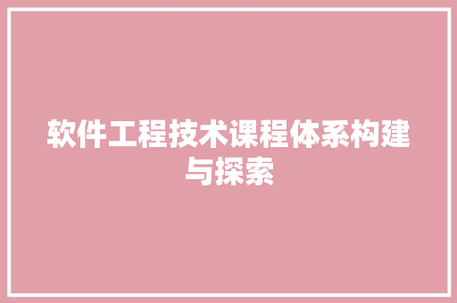 软件工程技术课程体系构建与探索