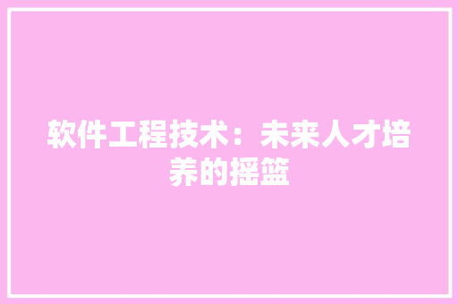 软件工程技术：未来人才培养的摇篮 室内设计