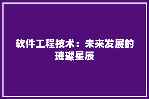 软件工程技术：未来发展的璀璨星辰 室内设计