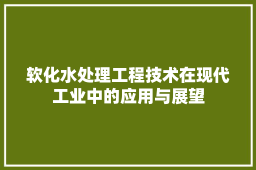 软化水处理工程技术在现代工业中的应用与展望